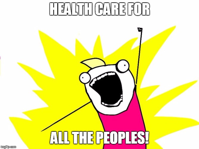 Do all the things | HEALTH CARE FOR; ALL THE PEOPLES! | image tagged in do all the things | made w/ Imgflip meme maker