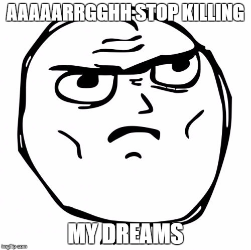 Determined Guy Rage Face Meme | AAAAARRGGHH STOP KILLING; MY DREAMS | image tagged in memes,determined guy rage face | made w/ Imgflip meme maker