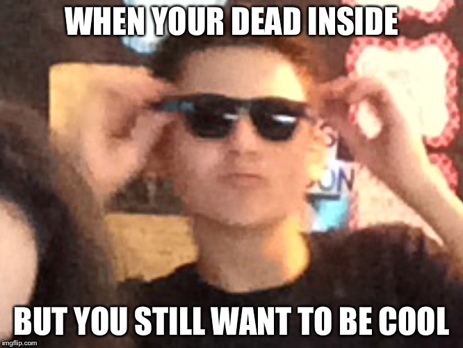 This boi right herr | WHEN YOUR DEAD INSIDE; BUT YOU STILL WANT TO BE COOL | image tagged in this boi right herr | made w/ Imgflip meme maker