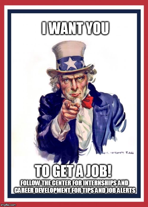 Uncle Same Wants You | I WANT YOU; TO GET A JOB! FOLLOW THE CENTER FOR INTERNSHIPS AND CAREER DEVELOPMENT FOR TIPS AND JOB ALERTS | image tagged in uncle same wants you | made w/ Imgflip meme maker