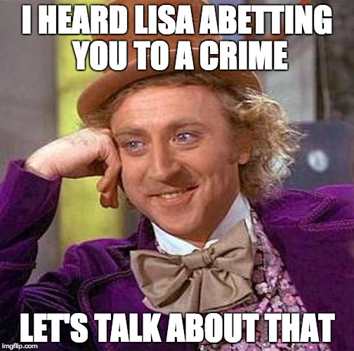 Creepy Condescending Wonka Meme | I HEARD LISA ABETTING YOU TO A CRIME; LET'S TALK ABOUT THAT | image tagged in memes,creepy condescending wonka | made w/ Imgflip meme maker