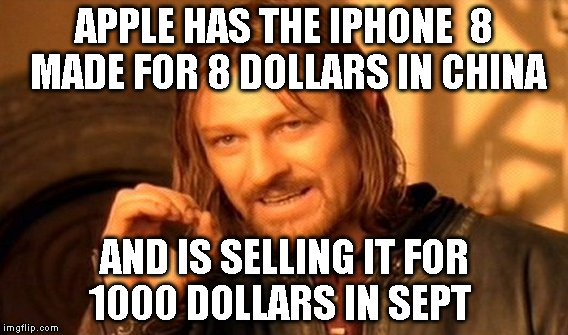 One Does Not Simply Meme | APPLE HAS THE IPHONE  8 MADE FOR 8 DOLLARS IN CHINA; AND IS SELLING IT FOR 1000 DOLLARS IN SEPT | image tagged in memes,one does not simply | made w/ Imgflip meme maker