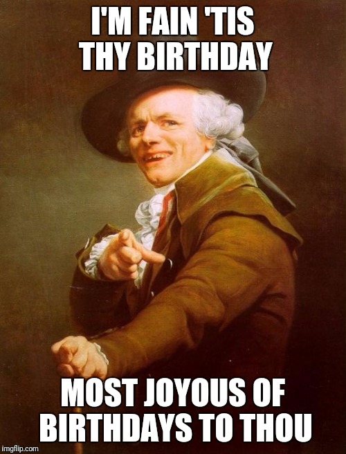 Joseph Ducreux Meme | I'M FAIN 'TIS THY BIRTHDAY; MOST JOYOUS OF BIRTHDAYS TO THOU | image tagged in memes,joseph ducreux | made w/ Imgflip meme maker