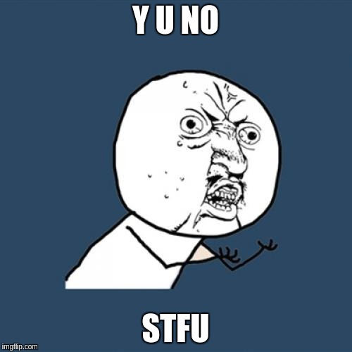 Y U No Meme | Y U NO; STFU | image tagged in memes,y u no | made w/ Imgflip meme maker