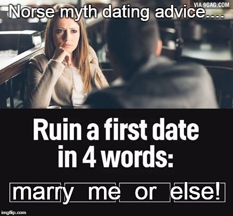 ruin first date | Norse myth dating advice.... marry  me  or  else! | image tagged in ruin first date | made w/ Imgflip meme maker