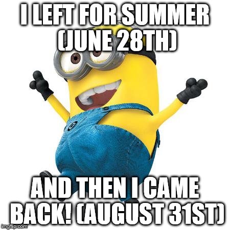 ShadowHedgehog20 is back! :D | I LEFT FOR SUMMER (JUNE 28TH); AND THEN I CAME BACK! (AUGUST 31ST) | image tagged in shadowhedgehog20's summer vacation | made w/ Imgflip meme maker