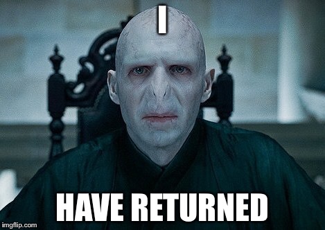 Voldy  | I HAVE RETURNED | image tagged in voldy | made w/ Imgflip meme maker