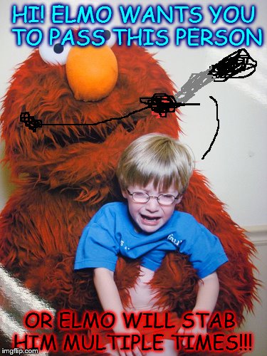 Elmo Loves You! | HI! ELMO WANTS YOU TO PASS THIS PERSON; OR ELMO WILL STAB HIM MULTIPLE TIMES!!! | image tagged in elmo loves you | made w/ Imgflip meme maker