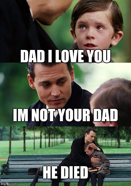Finding Neverland Meme | DAD I LOVE YOU; IM NOT YOUR DAD; HE DIED | image tagged in memes,finding neverland | made w/ Imgflip meme maker