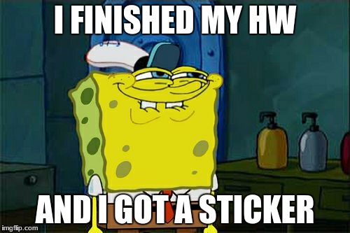 Don't You Squidward Meme | I FINISHED MY HW; AND I GOT A STICKER | image tagged in memes,dont you squidward | made w/ Imgflip meme maker