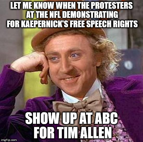 Creepy Condescending Wonka | LET ME KNOW WHEN THE PROTESTERS AT THE NFL DEMONSTRATING FOR KAEPERNICK'S FREE SPEECH RIGHTS; SHOW UP AT ABC FOR TIM ALLEN | image tagged in memes,creepy condescending wonka | made w/ Imgflip meme maker