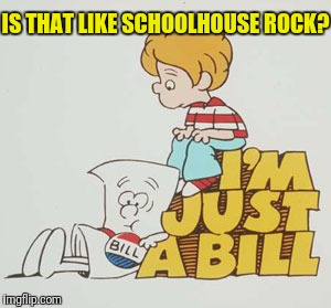 IS THAT LIKE SCHOOLHOUSE ROCK? | made w/ Imgflip meme maker