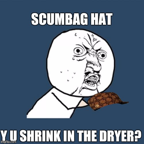 Y U Shrink? :D | SCUMBAG HAT; Y U SHRINK IN THE DRYER? | image tagged in funny,y u no,scumbag,memes | made w/ Imgflip meme maker