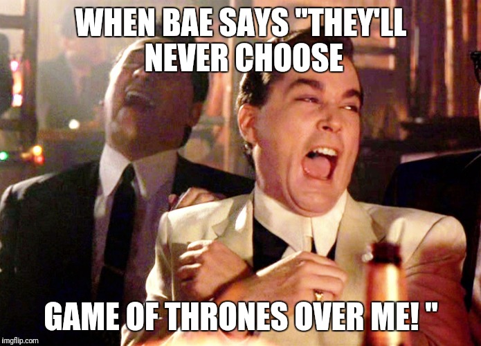 Good Fellas Hilarious Meme | WHEN BAE SAYS "THEY'LL NEVER CHOOSE; GAME OF THRONES OVER ME! " | image tagged in memes,good fellas hilarious | made w/ Imgflip meme maker