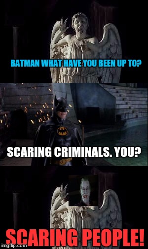 Weeping Angels VS Batman! | BATMAN WHAT HAVE YOU BEEN UP TO? SCARING CRIMINALS. YOU? SCARING PEOPLE! | image tagged in weeping angel,batman,joker | made w/ Imgflip meme maker