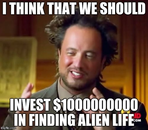 Ancient Aliens | I THINK THAT WE SHOULD; INVEST $1000000000 IN FINDING ALIEN LIFE | image tagged in memes,ancient aliens | made w/ Imgflip meme maker