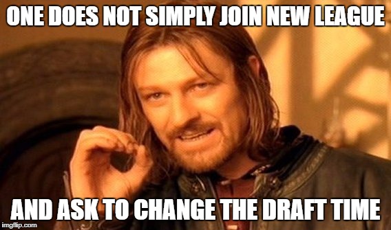 One Does Not Simply | ONE DOES NOT SIMPLY JOIN NEW LEAGUE; AND ASK TO CHANGE THE DRAFT TIME | image tagged in memes,one does not simply | made w/ Imgflip meme maker