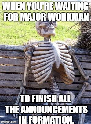 Waiting Skeleton Meme | WHEN YOU'RE WAITING FOR MAJOR WORKMAN; TO FINISH ALL THE ANNOUNCEMENTS IN FORMATION. | image tagged in memes,waiting skeleton | made w/ Imgflip meme maker