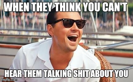 Leonardo Dicaprio laughing | WHEN THEY THINK YOU CAN'T; HEAR THEM TALKING SHIT ABOUT YOU | image tagged in leonardo dicaprio laughing | made w/ Imgflip meme maker