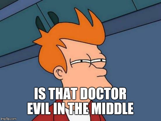 Futurama Fry Meme | IS THAT DOCTOR EVIL IN THE MIDDLE | image tagged in memes,futurama fry | made w/ Imgflip meme maker