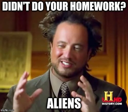 Ancient Aliens | DIDN'T DO YOUR HOMEWORK? ALIENS | image tagged in memes,ancient aliens | made w/ Imgflip meme maker