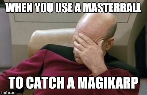 Captain Picard Facepalm | WHEN YOU USE A MASTERBALL; TO CATCH A MAGIKARP | image tagged in memes,captain picard facepalm | made w/ Imgflip meme maker