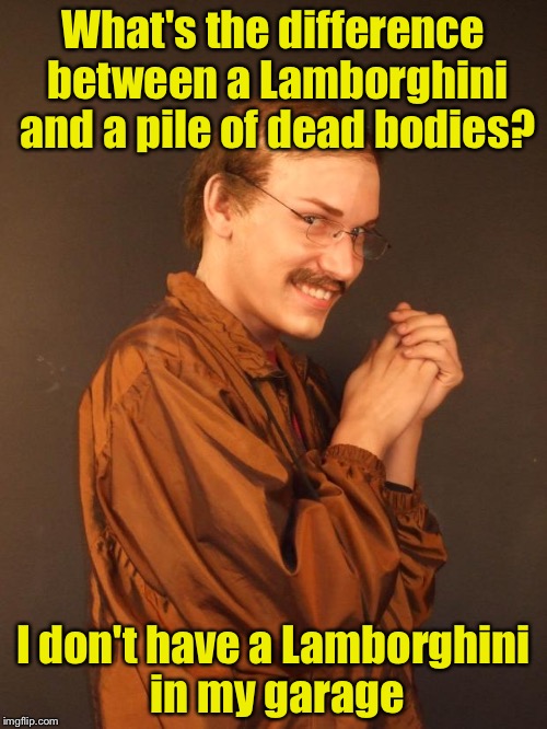 Creepy Pun | What's the difference between a Lamborghini and a pile of dead bodies? I don't have a Lamborghini in my garage | image tagged in creepy dude,memes,bad pun | made w/ Imgflip meme maker