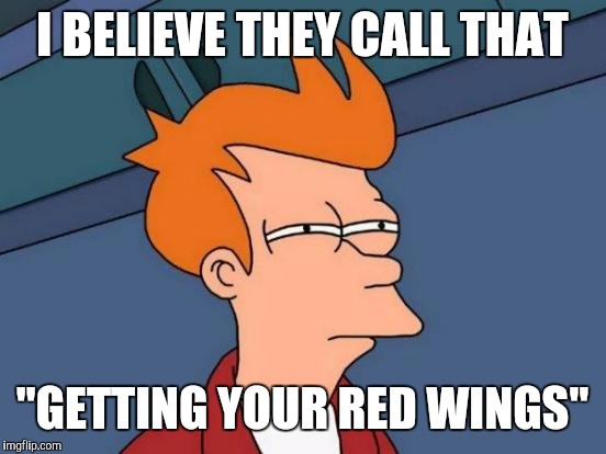 Futurama Fry Meme | I BELIEVE THEY CALL THAT "GETTING YOUR RED WINGS" | image tagged in memes,futurama fry | made w/ Imgflip meme maker