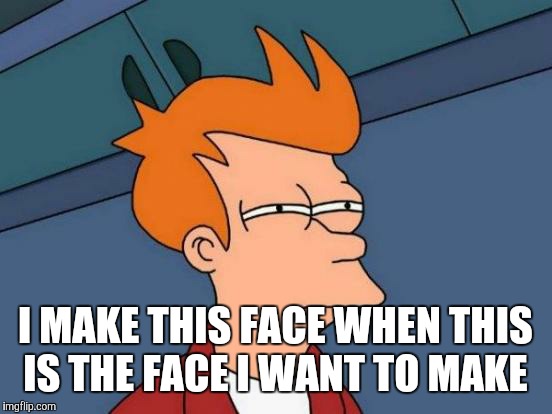 Futurama Fry Meme | I MAKE THIS FACE WHEN THIS IS THE FACE I WANT TO MAKE | image tagged in memes,futurama fry | made w/ Imgflip meme maker