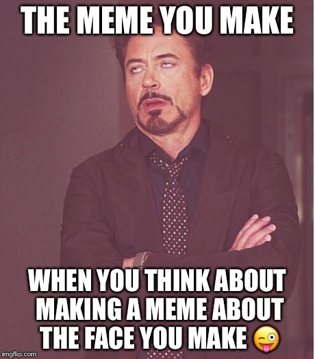 Face You Make Robert Downey Jr Meme | THE MEME YOU MAKE WHEN YOU THINK ABOUT MAKING A MEME ABOUT THE FACE YOU MAKE  | image tagged in memes,face you make robert downey jr | made w/ Imgflip meme maker