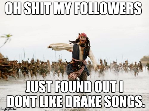 Jack Sparrow Being Chased Meme | OH SHIT MY FOLLOWERS; JUST FOUND OUT I DONT LIKE DRAKE SONGS. | image tagged in memes,jack sparrow being chased | made w/ Imgflip meme maker