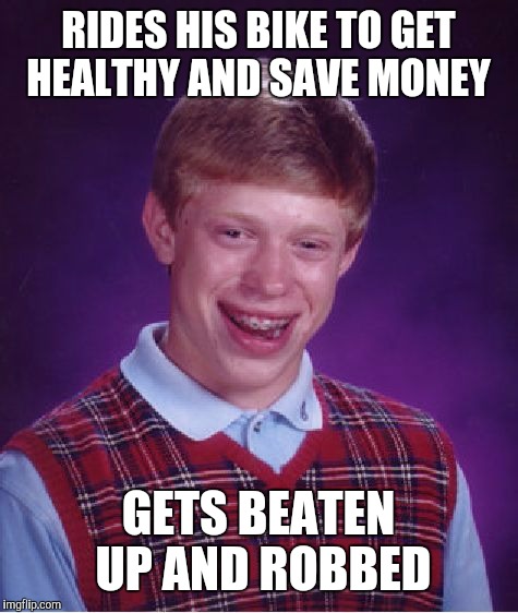 Bad Luck Brian Meme | RIDES HIS BIKE TO GET HEALTHY AND SAVE MONEY GETS BEATEN UP AND ROBBED | image tagged in memes,bad luck brian | made w/ Imgflip meme maker