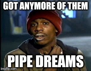 Y'all Got Any More Of That Meme | GOT ANYMORE OF THEM PIPE DREAMS | image tagged in memes,yall got any more of | made w/ Imgflip meme maker