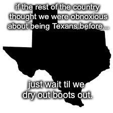 If the rest of the country | if the rest of the country thought we were obnoxious about being Texans before... just wait til we dry out boots out. | image tagged in hurricane harvey | made w/ Imgflip meme maker
