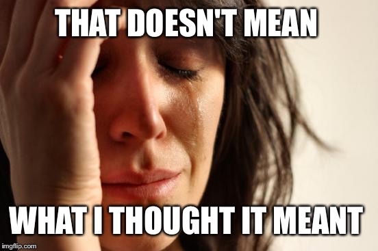 First World Problems Meme | THAT DOESN'T MEAN WHAT I THOUGHT IT MEANT | image tagged in memes,first world problems | made w/ Imgflip meme maker