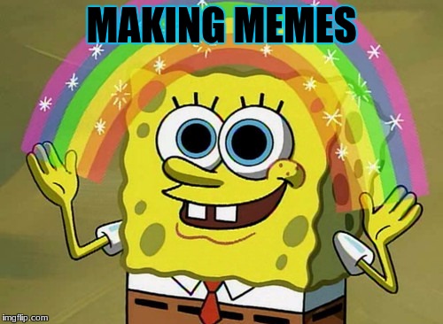 Imagination Spongebob | MAKING MEMES | image tagged in memes,imagination spongebob | made w/ Imgflip meme maker