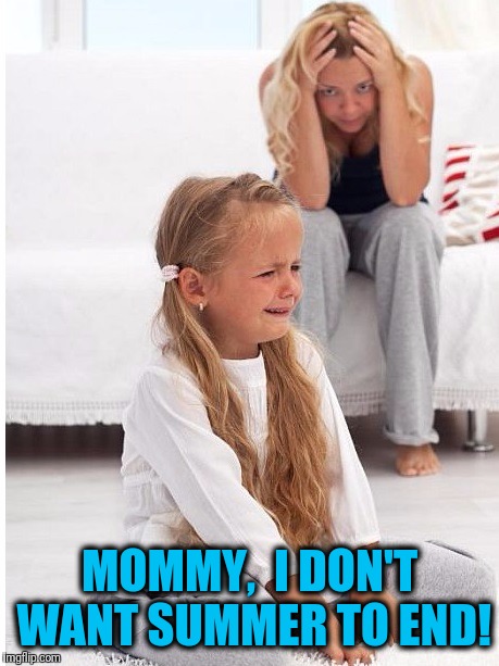 whine | MOMMY,  I DON'T WANT SUMMER TO END! | image tagged in whine | made w/ Imgflip meme maker