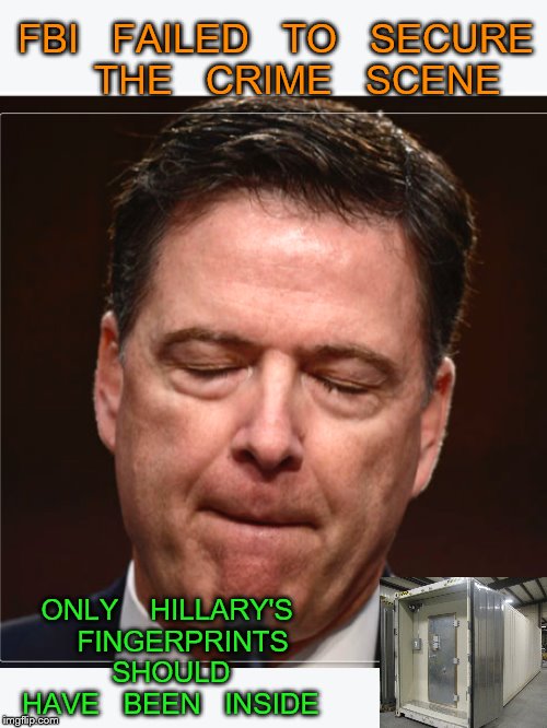 armchair detective nails it | FBI   FAILED   TO   SECURE    THE   CRIME   SCENE; ONLY    HILLARY'S    FINGERPRINTS   SHOULD   HAVE   BEEN   INSIDE | image tagged in james comey | made w/ Imgflip meme maker