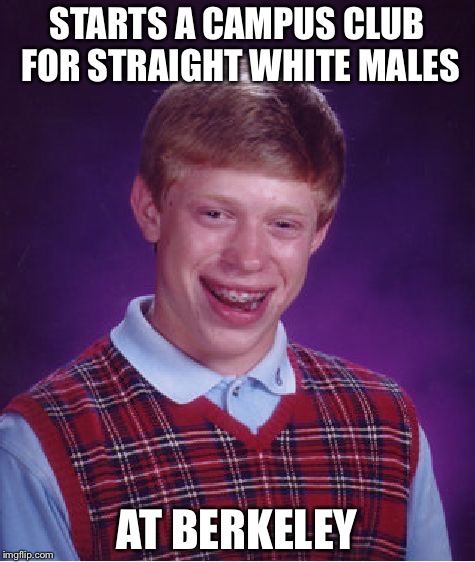 Bad Luck Brian Meme | STARTS A CAMPUS CLUB FOR STRAIGHT WHITE MALES AT BERKELEY | image tagged in memes,bad luck brian | made w/ Imgflip meme maker