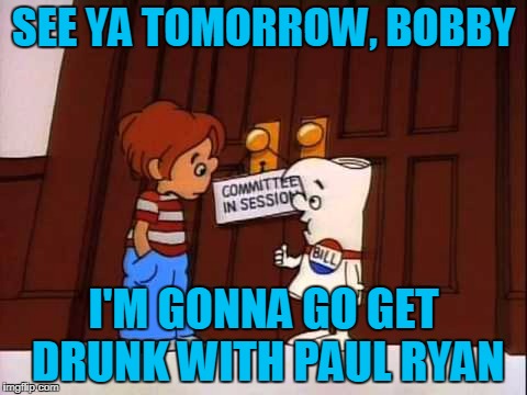 SEE YA TOMORROW, BOBBY I'M GONNA GO GET DRUNK WITH PAUL RYAN | made w/ Imgflip meme maker