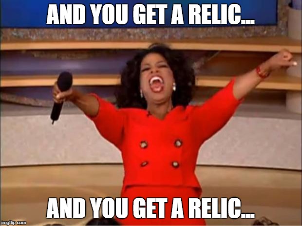 Oprah You Get A | AND YOU GET A RELIC... AND YOU GET A RELIC... | image tagged in memes,oprah you get a | made w/ Imgflip meme maker