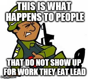 Shots Fired | THIS IS WHAT HAPPENS TO PEOPLE; THAT DO NOT SHOW UP FOR WORK THEY EAT LEAD | image tagged in shots fired | made w/ Imgflip meme maker