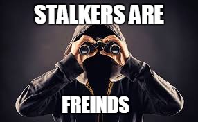 When you are socially awkward | STALKERS ARE; FREINDS | image tagged in stalker,friends,therapy | made w/ Imgflip meme maker