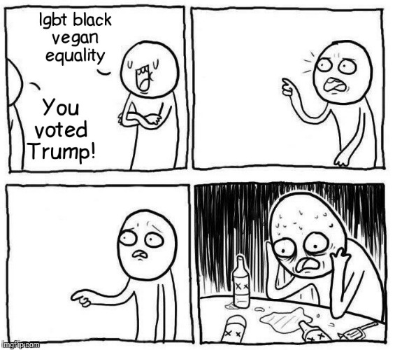 Reality Check | LGBT BLACK VEGAN EQUALITY; YOU VOTED TRUMP | image tagged in memes,funny,trump,lgbt,black,vegan | made w/ Imgflip meme maker