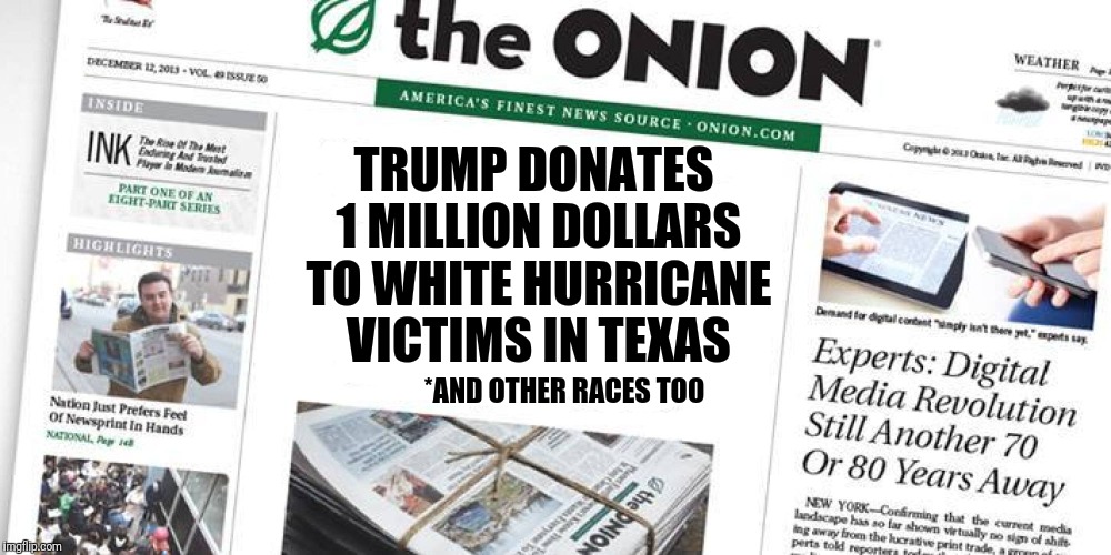 True but False Headlines | TRUMP DONATES 1 MILLION DOLLARS TO WHITE HURRICANE VICTIMS IN TEXAS; *AND OTHER RACES TOO | image tagged in biased media,fake news,sjws,sjw | made w/ Imgflip meme maker