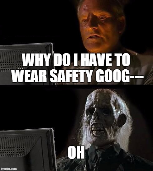 I'll Just Wait Here Meme | WHY DO I HAVE TO WEAR SAFETY GOOG---; OH | image tagged in memes,ill just wait here | made w/ Imgflip meme maker