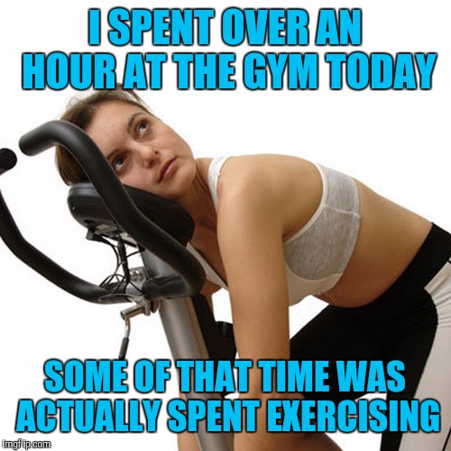 New Year's exercise resolution | I SPENT OVER AN HOUR AT THE GYM TODAY; SOME OF THAT TIME WAS ACTUALLY SPENT EXERCISING | image tagged in new year's exercise resolution | made w/ Imgflip meme maker