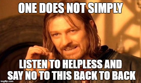 One Does Not Simply Meme | ONE DOES NOT SIMPLY; LISTEN TO HELPLESS AND SAY NO TO THIS BACK TO BACK | image tagged in memes,one does not simply | made w/ Imgflip meme maker