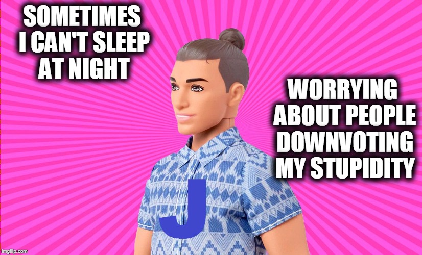Help! Help! My Imaginationland is under Attack!!! | WORRYING ABOUT PEOPLE DOWNVOTING MY STUPIDITY; SOMETIMES I CAN'T SLEEP AT NIGHT | image tagged in ken doll j,funny,memes,mxm | made w/ Imgflip meme maker