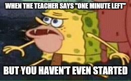 sponge gar | WHEN THE TEACHER SAYS "ONE MINUTE LEFT"; BUT YOU HAVEN'T EVEN STARTED | image tagged in sponge gar | made w/ Imgflip meme maker